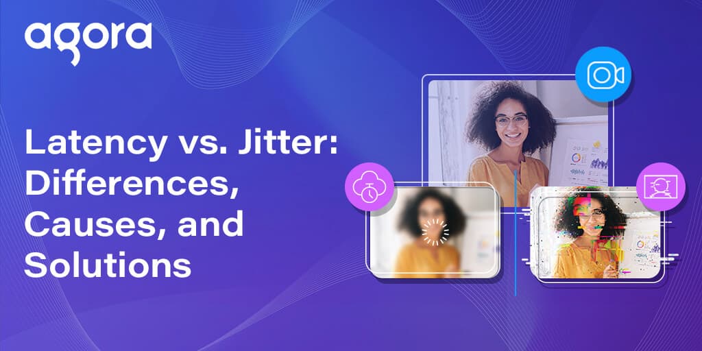 Agora explains how latency and jitter affect real-time communication